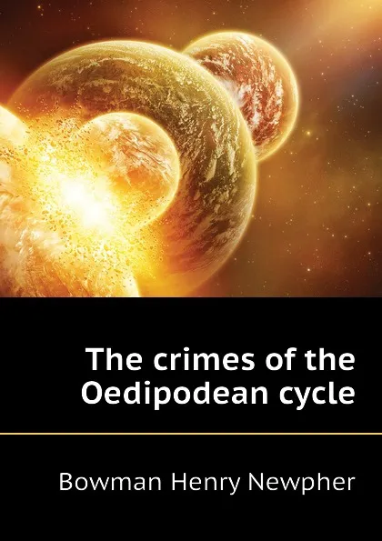 Обложка книги The crimes of the Oedipodean cycle, Bowman Henry Newpher