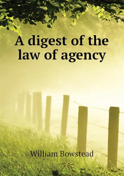 Обложка книги A digest of the law of agency, William Bowstead