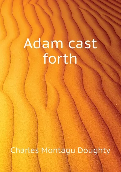 Обложка книги Adam cast forth, Doughty Charles Montagu