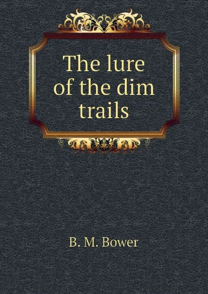 Обложка книги The lure of the dim trails, B.M. Bower