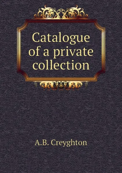 Обложка книги Catalogue of a private collection, A.B. Creyghton