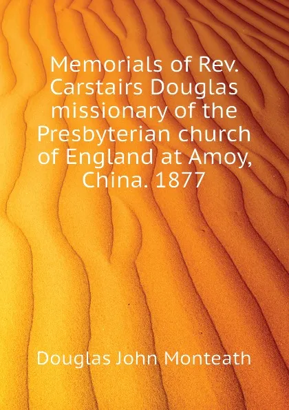 Обложка книги Memorials of Rev. Carstairs Douglas  missionary of the Presbyterian church of England at Amoy, China. 1877, Douglas John Monteath