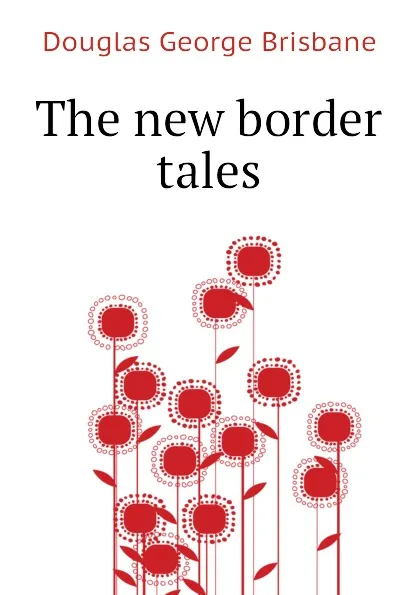 Обложка книги The new border tales, Douglas George Brisbane