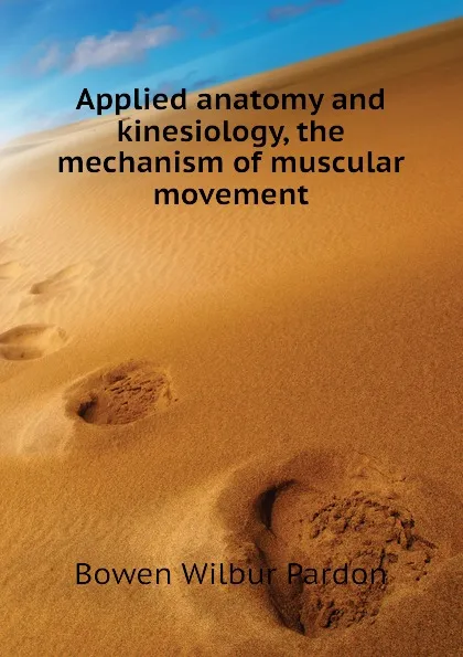 Обложка книги Applied anatomy and kinesiology, the mechanism of muscular movement, Bowen Wilbur Pardon