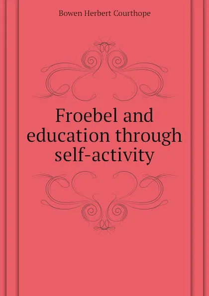 Обложка книги Froebel and education through self-activity, Bowen Herbert Courthope