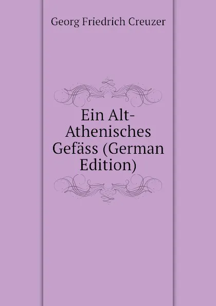 Обложка книги Ein Alt-Athenisches Gefass (German Edition), Georg Friedrich Creuzer