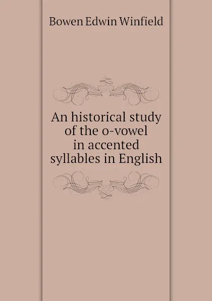 Обложка книги An historical study of the o-vowel in accented syllables in English, Bowen Edwin Winfield