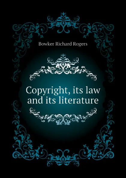 Обложка книги Copyright, its law and its literature, Bowker Richard Rogers