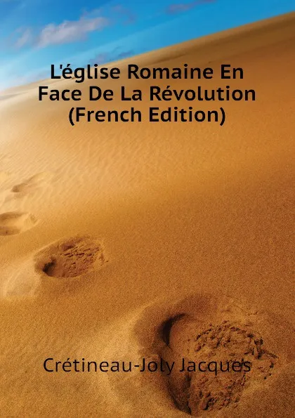 Обложка книги L.eglise Romaine En Face De La Revolution (French Edition), Crétineau-Joly Jacques