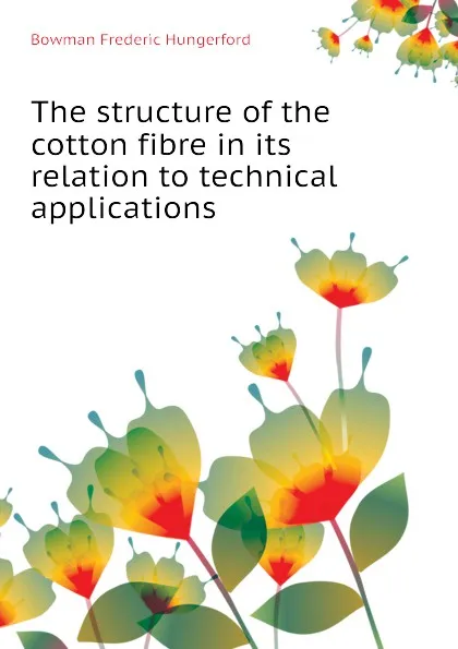 Обложка книги The structure of the cotton fibre in its relation to technical applications, Bowman Frederic Hungerford