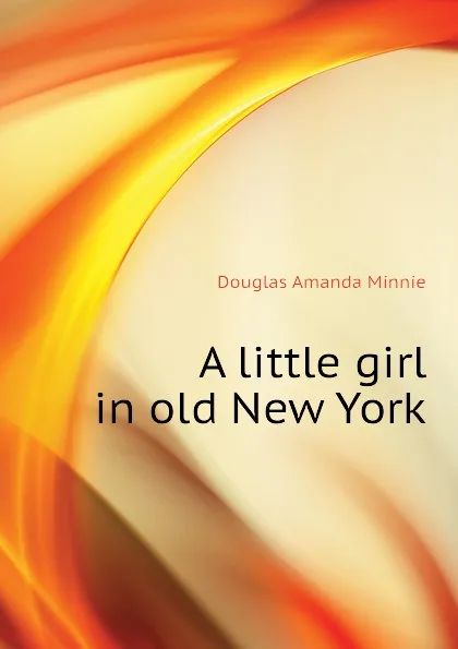 Обложка книги A little girl in old New York, Amanda Minnie Douglas