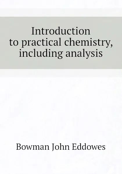 Обложка книги Introduction to practical chemistry, including analysis, Bowman John Eddowes