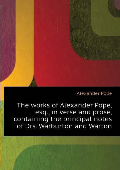 Обложка книги The works of Alexander Pope, esq., in verse and prose, containing the principal notes of Drs. Warburton and Warton, Pope Alexander