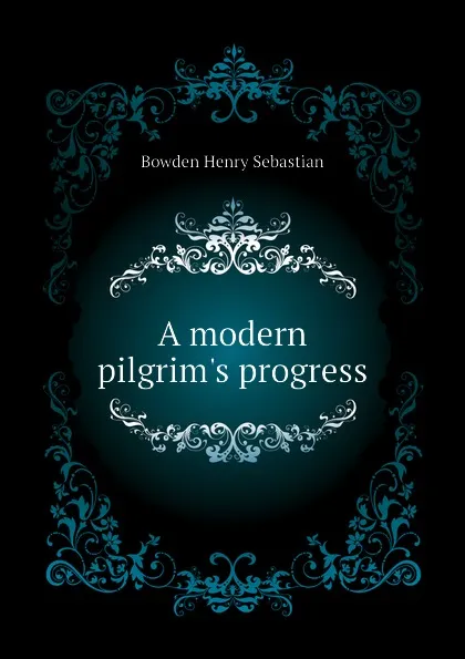 Обложка книги A modern pilgrim.s progress, Bowden Henry Sebastian