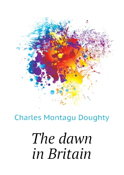 Обложка книги The dawn in Britain, Doughty Charles Montagu