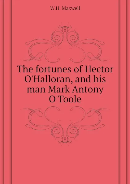 Обложка книги The fortunes of Hector O.Halloran, and his man Mark Antony O.Toole, W.H. Maxwell