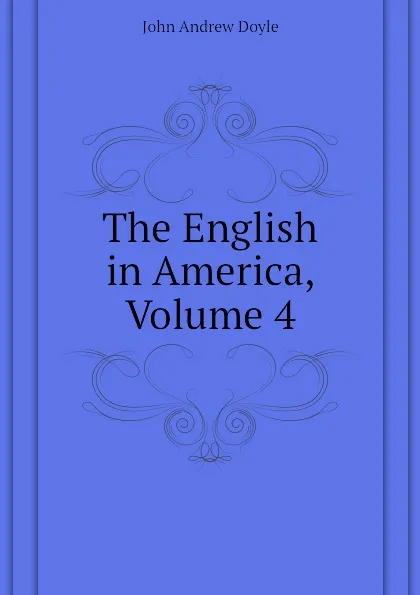 Обложка книги The English in America, Volume 4, Doyle John Andrew