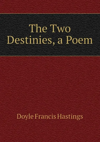 Обложка книги The Two Destinies, a Poem, Doyle Francis Hastings