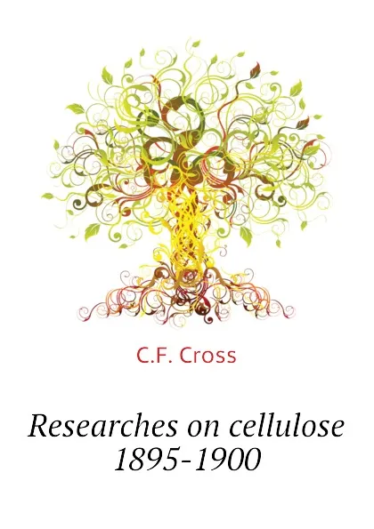 Обложка книги Researches on cellulose 1895-1900, C.F. Cross