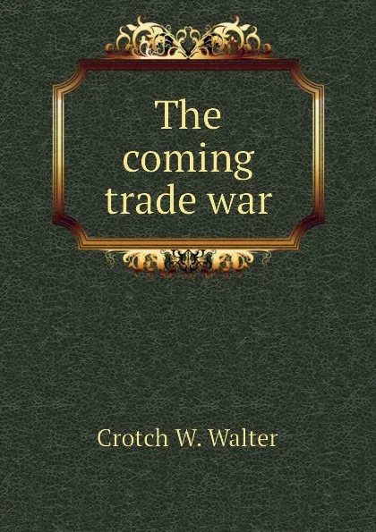 Обложка книги The coming trade war, Crotch W. Walter