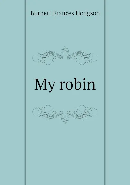 Обложка книги My robin, Burnett Frances Hodgson