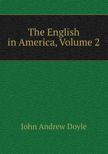 Обложка книги The English in America, Volume 2, Doyle John Andrew