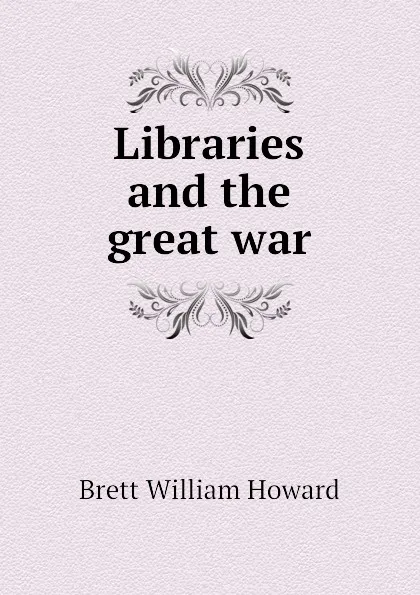 Обложка книги Libraries and the great war, Brett William Howard