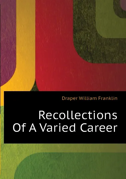 Обложка книги Recollections Of A Varied Career, Draper William Franklin