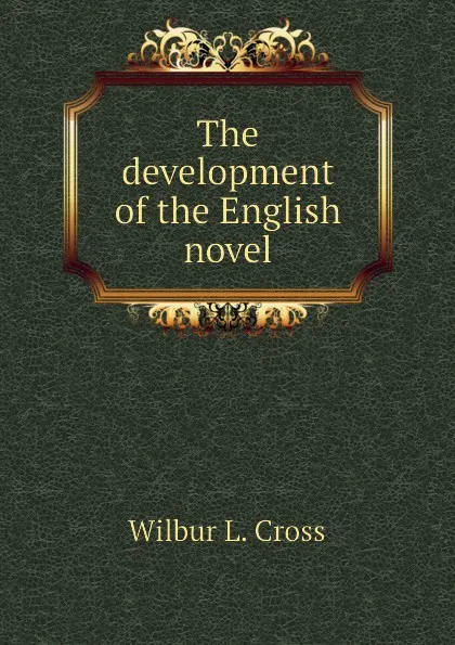 Обложка книги The development of the English novel, Wilbur L. Cross