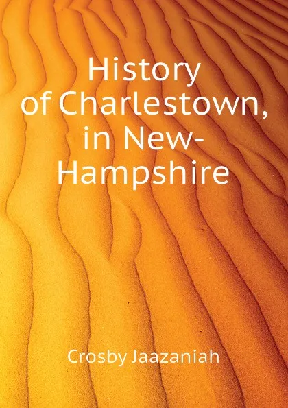 Обложка книги History of Charlestown, in New-Hampshire, Crosby Jaazaniah