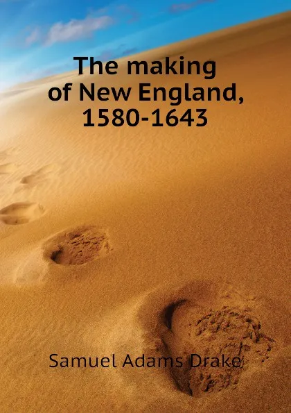 Обложка книги The making of New England, 1580-1643, Samuel Adams Drake