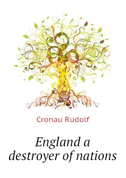 Обложка книги England a destroyer of nations, Cronau Rudolf