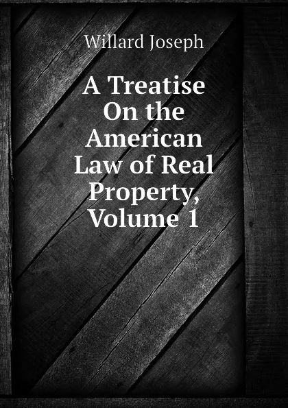 Обложка книги A Treatise On the American Law of Real Property, Volume 1, Willard Joseph