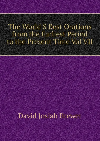 Обложка книги The World S Best Orations from the Earliest Period to the Present Time Vol VII, David J. Brewer