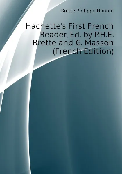 Обложка книги Hachette.s First French Reader, Ed. by P.H.E. Brette and G. Masson (French Edition), Brette Philippe Honoré