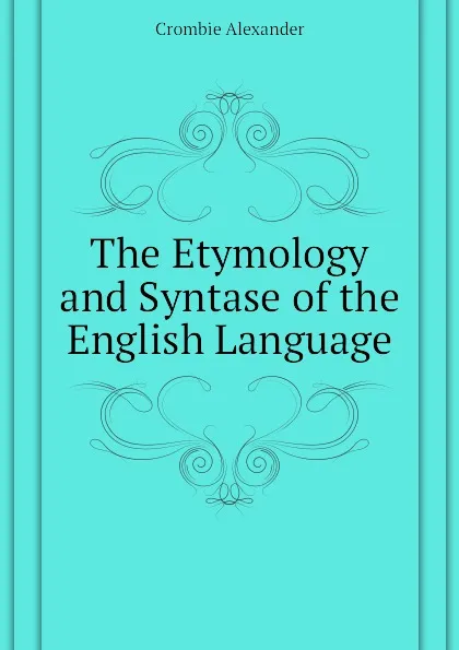 Обложка книги The Etymology and Syntase of the English Language, Alexander Crombie