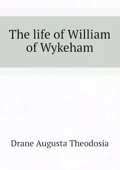 Обложка книги The life of William of Wykeham, Drane Augusta Theodosia