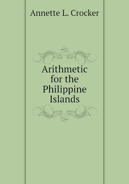 Обложка книги Arithmetic for the Philippine Islands, Annette L. Crocker