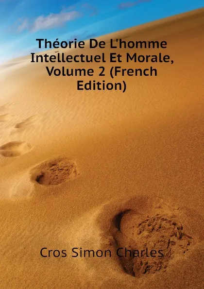 Обложка книги Theorie De L.homme Intellectuel Et Morale, Volume 2 (French Edition), Cros Simon Charles