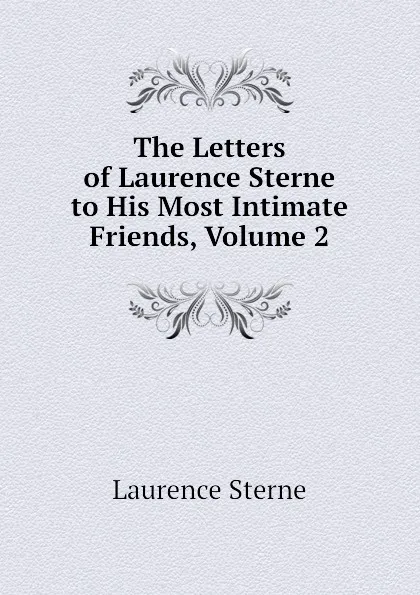 Обложка книги The Letters of Laurence Sterne to His Most Intimate Friends, Volume 2, Sterne Laurence