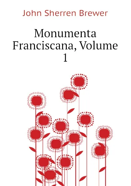 Обложка книги Monumenta Franciscana, Volume 1, Brewer John Sherren