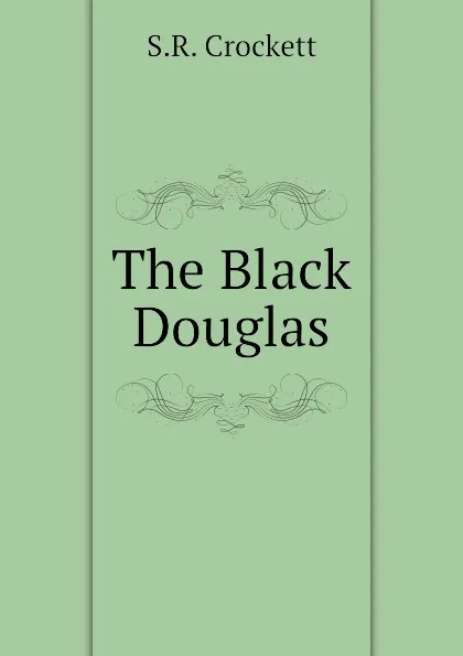 Обложка книги The Black Douglas, S.R. Crockett