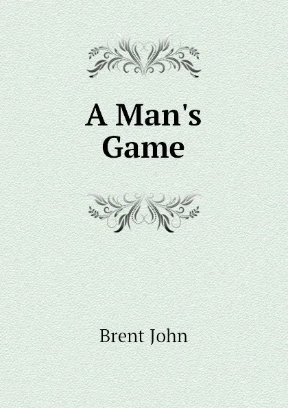 Обложка книги A Man.s Game, Brent John