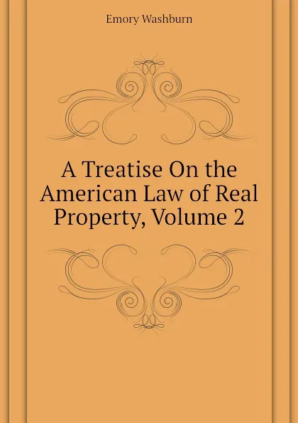 Обложка книги A Treatise On the American Law of Real Property, Volume 2, Emory Washburn