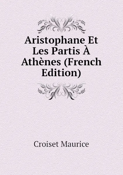 Обложка книги Aristophane Et Les Partis A Athenes (French Edition), Croiset Maurice