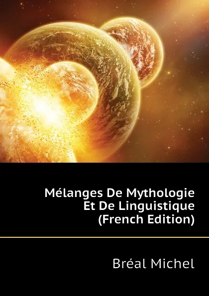 Обложка книги Melanges De Mythologie Et De Linguistique (French Edition), Bréal Michel