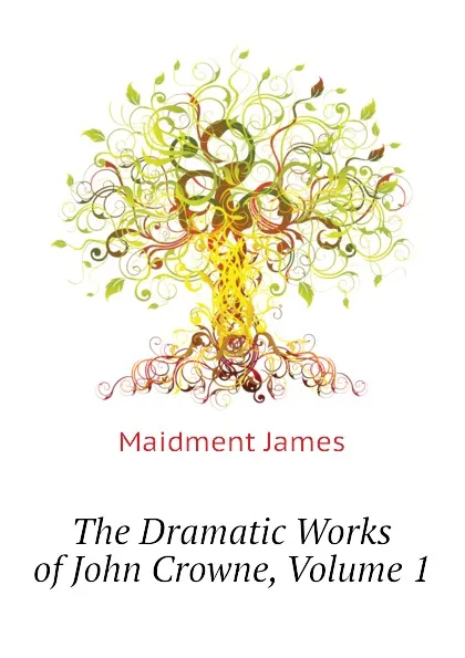 Обложка книги The Dramatic Works of John Crowne, Volume 1, Maidment James