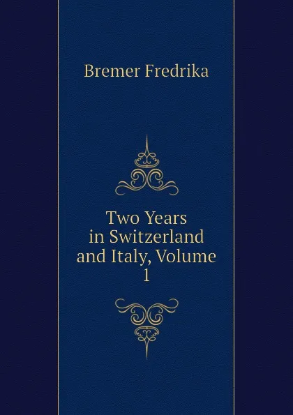 Обложка книги Two Years in Switzerland and Italy, Volume 1, Bremer Fredrika