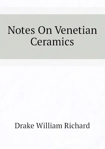 Обложка книги Notes On Venetian Ceramics, Drake William Richard