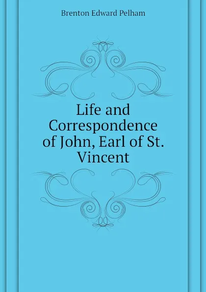 Обложка книги Life and Correspondence of John, Earl of St. Vincent, Brenton Edward Pelham